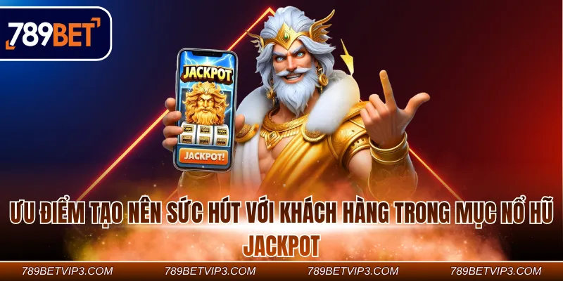 Ưu điểm tạo nên sức hút với khách hàng trong mục Nổ hũ Jackpot